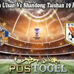 Prediksi Bola Ulsan Vs Shandong Taishan 19 Februari 2025